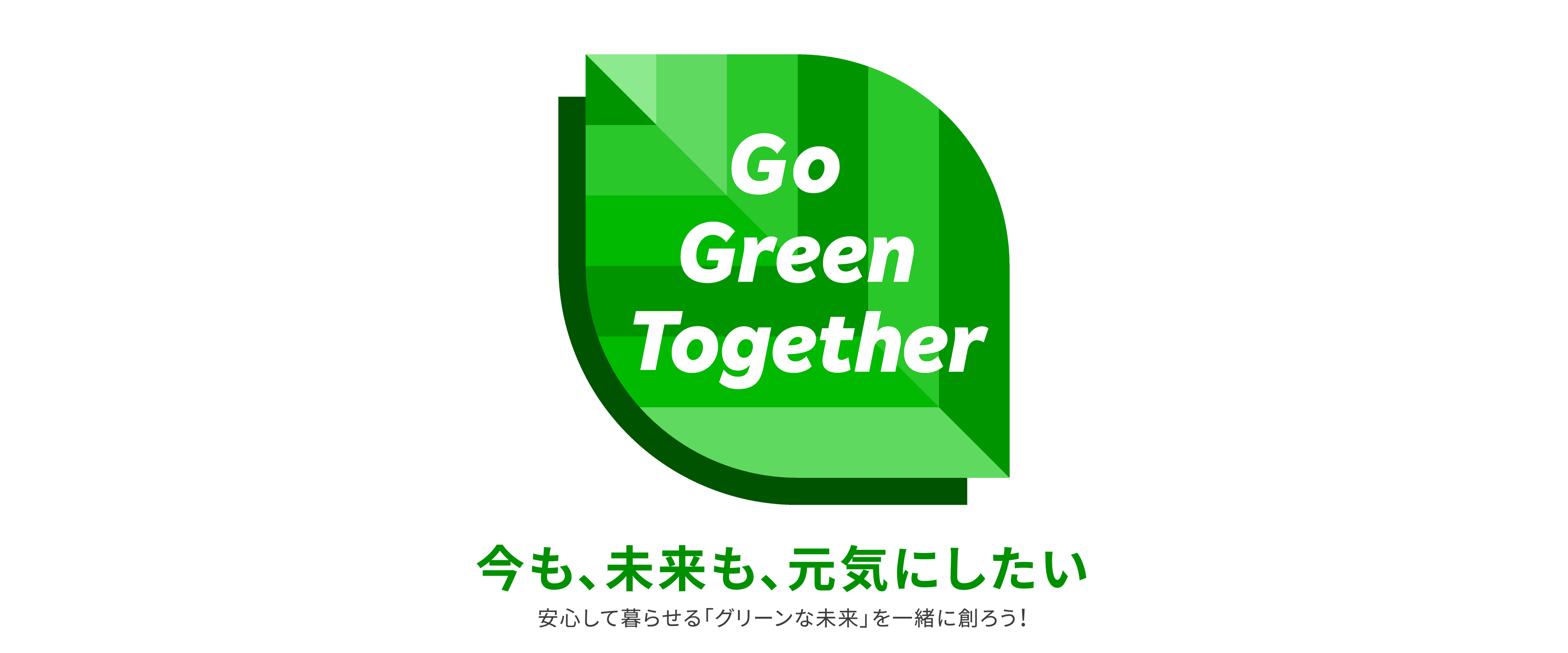 Go Green Together 今も、未来も、元気にしたい 安心して暮らせる「グリーンな未来」を一緒に創ろう！